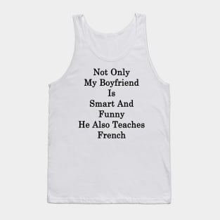 Not Only My Boyfriend Is Smart And Funny He Also Teaches French Tank Top